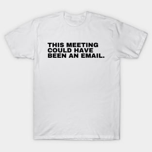 This Meeting Could Have Been An Email T-Shirt